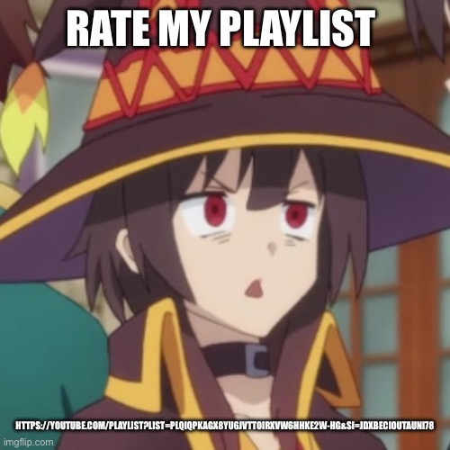 Megumin | RATE MY PLAYLIST; HTTPS://YOUTUBE.COM/PLAYLIST?LIST=PLQIQPKAGX8YU6JVTTOIRXVW6HHKE2W-HG&SI=JDXBECIOUTAUNI78 | image tagged in megumin | made w/ Imgflip meme maker