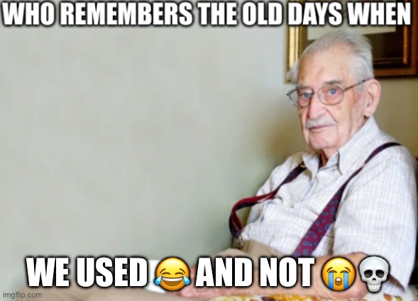 Times are changing | WE USED 😂 AND NOT 😭💀 | image tagged in who remembers the old days when,emoji,laughing | made w/ Imgflip meme maker