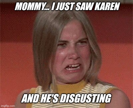 The Brady Bunch... | MOMMY... I JUST SAW KAREN; AND HE'S DISGUSTING | image tagged in marcia brady stank face,jeffrey,marcia marcia marcia | made w/ Imgflip meme maker