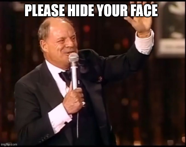 Rickles Rickled | PLEASE HIDE YOUR FACE | image tagged in rickles rickled | made w/ Imgflip meme maker