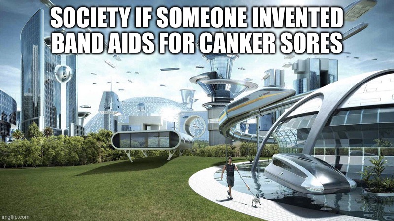 band aids be like | SOCIETY IF SOMEONE INVENTED BAND AIDS FOR CANKER SORES | image tagged in the future world if | made w/ Imgflip meme maker