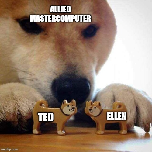 The machine giggled every time we did it. | ALLIED MASTERCOMPUTER; TED; ELLEN | image tagged in dog now kiss,i have no mouth and i must scream,am,allied mastercomputer | made w/ Imgflip meme maker