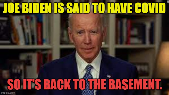 Back To The Basement | JOE BIDEN IS SAID TO HAVE COVID; SO IT'S BACK TO THE BASEMENT. | image tagged in memes,politics,joe biden,covid,back,basement | made w/ Imgflip meme maker