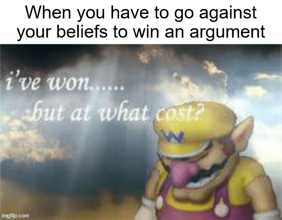 I've won but at what cost? | When you have to go against your beliefs to win an argument | image tagged in i've won but at what cost | made w/ Imgflip meme maker