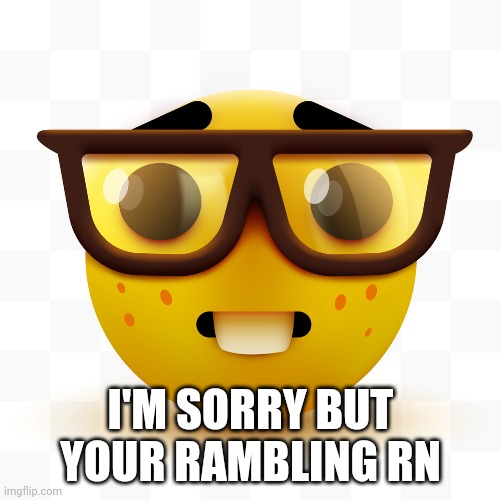 Nerd emoji | I'M SORRY BUT YOUR RAMBLING RN | image tagged in nerd emoji | made w/ Imgflip meme maker