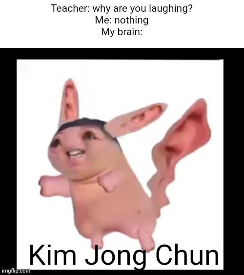Pun | Teacher: why are you laughing?
Me: nothing
My brain:; Kim Jong Chun | image tagged in blank white template,pokemon,kim jong un,cursed image | made w/ Imgflip meme maker