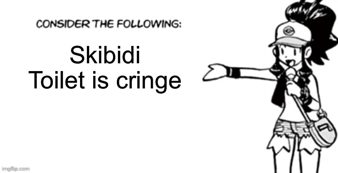 Yes it is | Skibidi Toilet is cringe | image tagged in consider the following pokespe | made w/ Imgflip meme maker