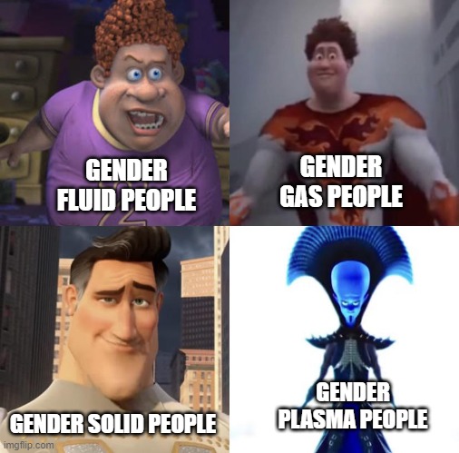 fluid men/Snotty boy   gassy men/Titan   solid men/Metro-man   plasma men/Megamind | GENDER GAS PEOPLE; GENDER FLUID PEOPLE; GENDER PLASMA PEOPLE; GENDER SOLID PEOPLE | image tagged in snotty boy glow up 4 levels | made w/ Imgflip meme maker