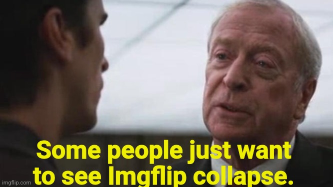Some mean just want to watch the world burn Alfred Batman  | Some people just want to see Imgflip collapse. | image tagged in some mean just want to watch the world burn alfred batman | made w/ Imgflip meme maker