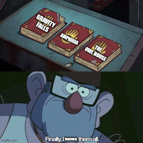 The Big Three of plot-sentric Disney animated shows | GRAVITY FALLS; AMPHIBIA; THE OWL HOUSE; WATCHED | image tagged in i have them all,forgot to post this a year ago lol,gravity falls,amphibia,the owl house | made w/ Imgflip meme maker