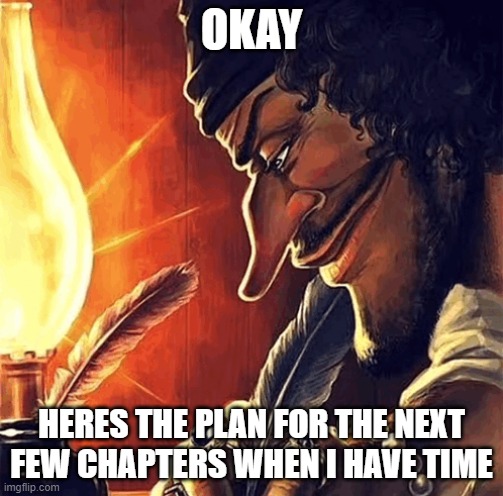 feel free to suggest stuff, if I like it it'll make it in | OKAY; HERES THE PLAN FOR THE NEXT FEW CHAPTERS WHEN I HAVE TIME | image tagged in blackbeard writing | made w/ Imgflip meme maker