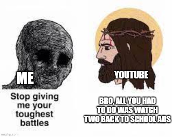 Stop giving me your toughest battles | YOUTUBE; ME; BRO, ALL YOU HAD TO DO WAS WATCH TWO BACK TO SCHOOL ADS | image tagged in stop giving me your toughest battles | made w/ Imgflip meme maker