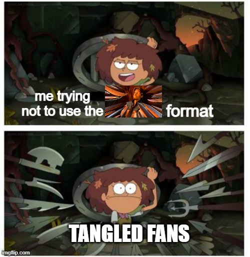 trying not to use the Flynn Rider format | me trying not to use the; format; TANGLED FANS | image tagged in amphibia anne gets caught in sewer | made w/ Imgflip meme maker