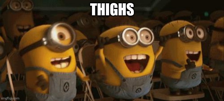 Cheering Minions | THIGHS | image tagged in cheering minions | made w/ Imgflip meme maker