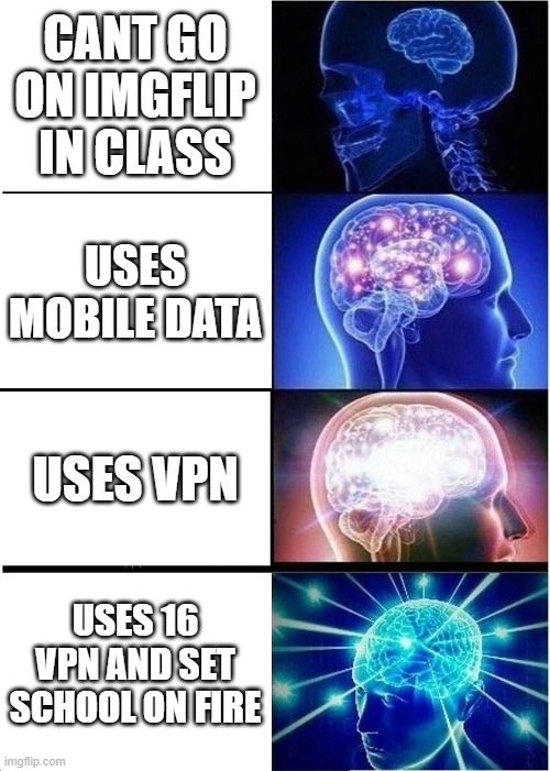 idk | CANT GO ON IMGFLIP IN CLASS; USES MOBILE DATA; USES VPN; USES 16 VPN AND SET SCHOOL ON FIRE | image tagged in memes,expanding brain | made w/ Imgflip meme maker