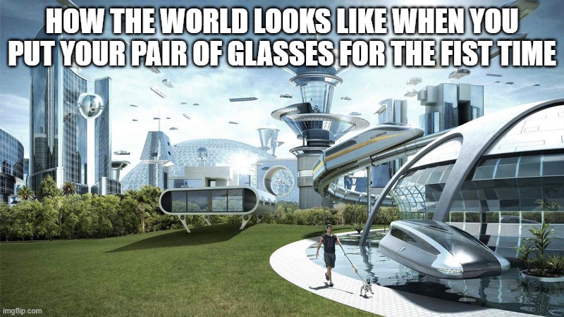 8k ultra hd | HOW THE WORLD LOOKS LIKE WHEN YOU PUT YOUR PAIR OF GLASSES FOR THE FIST TIME | image tagged in the future world if,oh wow are you actually reading these tags | made w/ Imgflip meme maker