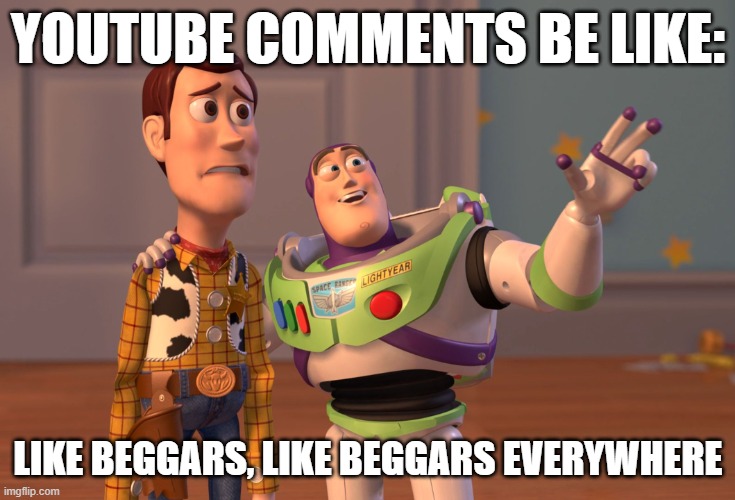 Like Beggars | YOUTUBE COMMENTS BE LIKE:; LIKE BEGGARS, LIKE BEGGARS EVERYWHERE | image tagged in memes,x x everywhere | made w/ Imgflip meme maker