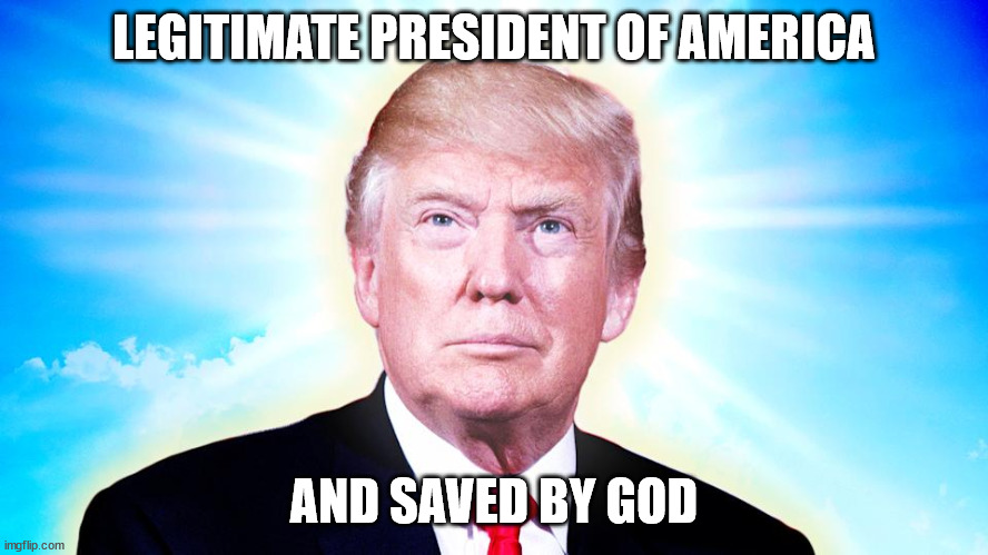 LEGITIMATE PRESIDENT OF AMERICA AND SAVED BY GOD | made w/ Imgflip meme maker