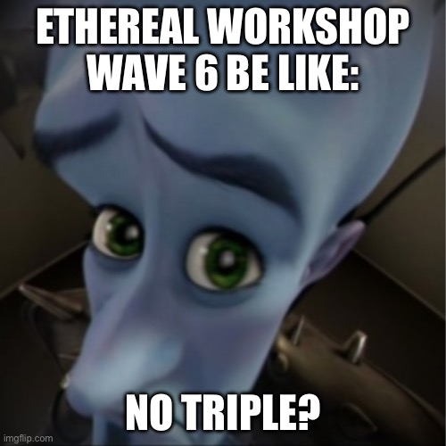 Ethereal Workshop Wave 6 Be Like: | ETHEREAL WORKSHOP WAVE 6 BE LIKE:; NO TRIPLE? | image tagged in megamind peeking | made w/ Imgflip meme maker