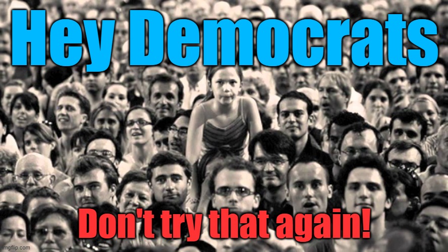 America is watching the Democrats, Don't Try That Again! | Hey Democrats; Don't try that again! | image tagged in democrats,assassination | made w/ Imgflip meme maker