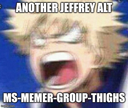 I got no clue as to why he's so obsessed with MSMG | ANOTHER JEFFREY ALT; MS-MEMER-GROUP-THIGHS | image tagged in grace | made w/ Imgflip meme maker