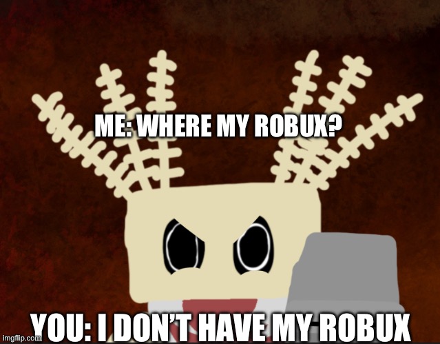 We’re MY ROBUX | ME: WHERE MY ROBUX? YOU: I DON’T HAVE MY ROBUX | image tagged in memes,funny memes,meme | made w/ Imgflip meme maker