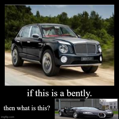 if this is a bently. | then what is this? | image tagged in funny,demotivationals | made w/ Imgflip demotivational maker