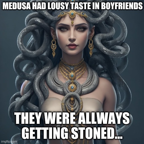 Medusa | MEDUSA HAD LOUSY TASTE IN BOYFRIENDS; THEY WERE ALLWAYS GETTING STONED... | image tagged in puns,pun | made w/ Imgflip meme maker