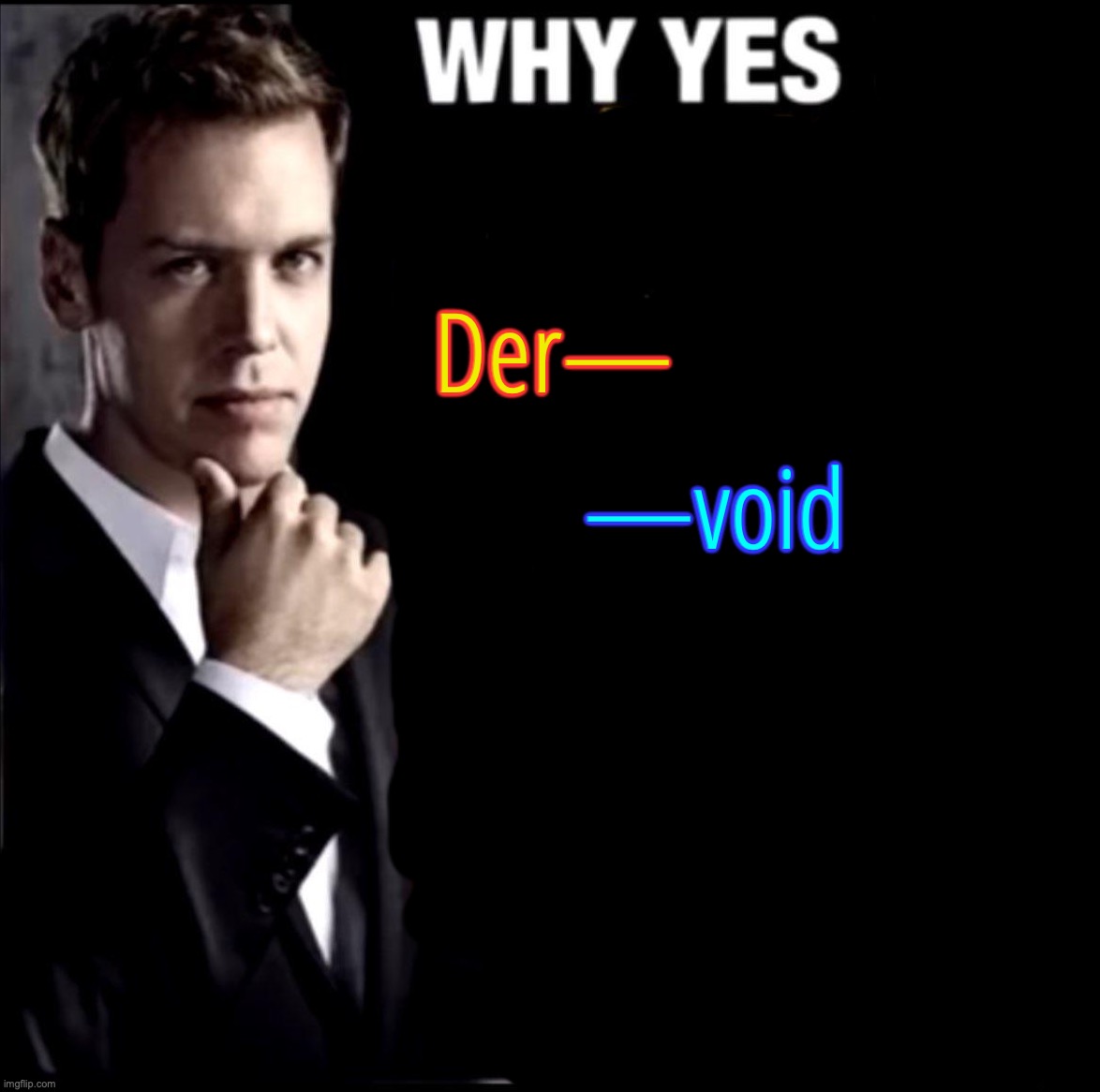 why yes I'm racist | Der— —void | image tagged in why yes i'm racist | made w/ Imgflip meme maker