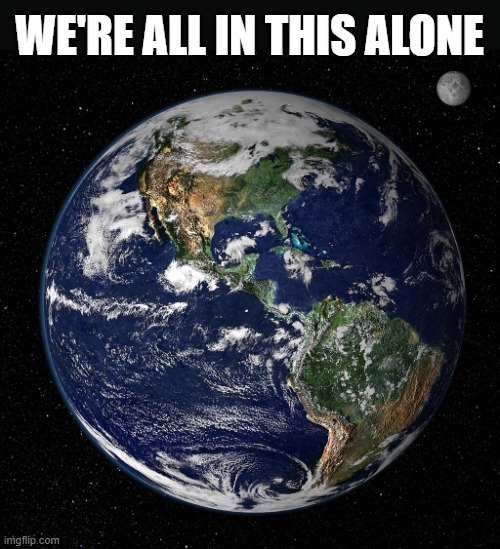 Earth | WE'RE ALL IN THIS ALONE | image tagged in earth,alone,loneliness,lonely | made w/ Imgflip meme maker