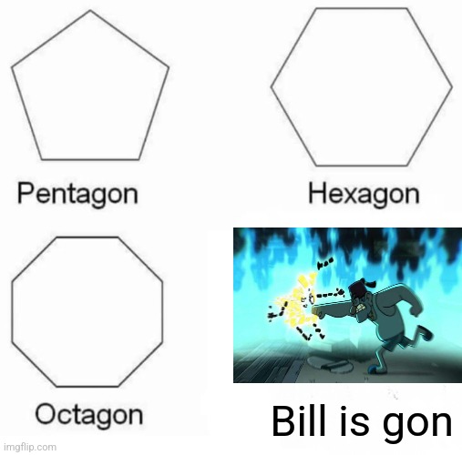 Bill is Gon | Bill is gon | image tagged in memes,pentagon hexagon octagon,gravity falls,bill cipher,jpfan102504 | made w/ Imgflip meme maker