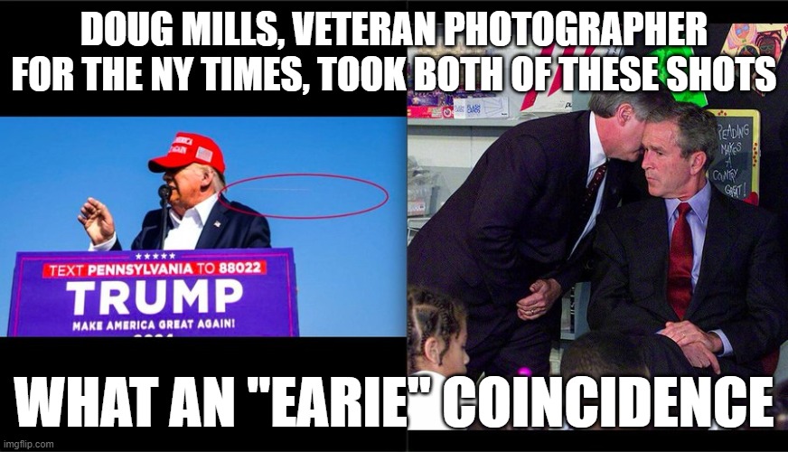 earie coincidence | DOUG MILLS, VETERAN PHOTOGRAPHER FOR THE NY TIMES, TOOK BOTH OF THESE SHOTS; WHAT AN "EARIE" COINCIDENCE | image tagged in trump assassination attempt,donald trump,george bush 9/11,andrew card george bush,andrew card | made w/ Imgflip meme maker