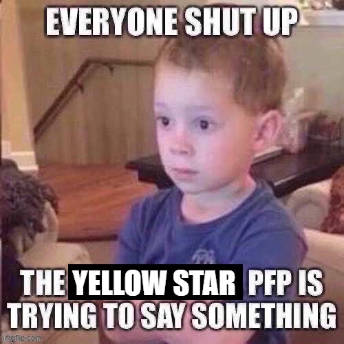 The pfp is trying to say something | YELLOW STAR | image tagged in the pfp is trying to say something | made w/ Imgflip meme maker