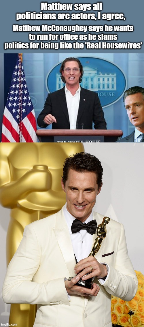 Really Matthew ? | Matthew says all politicians are actors, I agree, Matthew McConaughey says he wants to run for office as he slams politics for being like the 'Real Housewives' | made w/ Imgflip meme maker