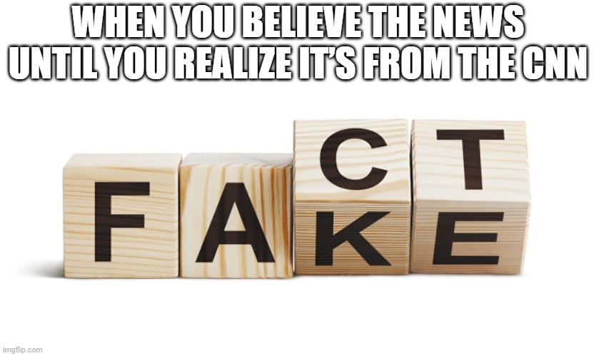 CNN | WHEN YOU BELIEVE THE NEWS UNTIL YOU REALIZE IT’S FROM THE CNN | image tagged in news,memes,funny,cnn | made w/ Imgflip meme maker