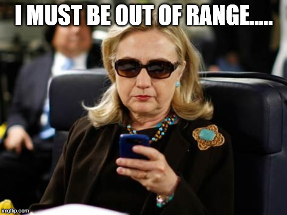 Hillary Clinton Cellphone Meme | I MUST BE OUT OF RANGE..... | image tagged in memes,hillary clinton cellphone | made w/ Imgflip meme maker