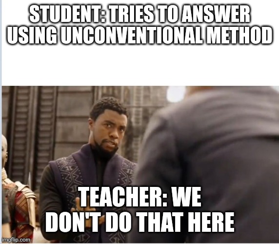 We don't do that here | STUDENT: TRIES TO ANSWER USING UNCONVENTIONAL METHOD; TEACHER: WE DON'T DO THAT HERE | image tagged in we don't do that here,teachers,student,seriously | made w/ Imgflip meme maker