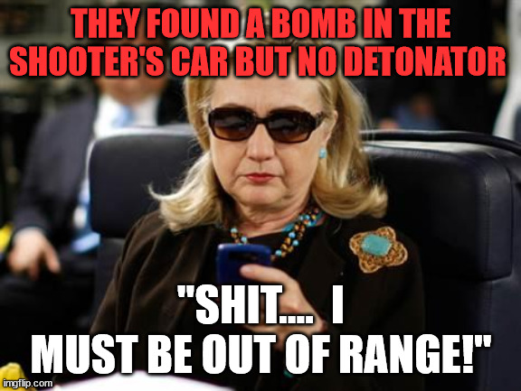 Can't interogate a dead man.. | THEY FOUND A BOMB IN THE SHOOTER'S CAR BUT NO DETONATOR; "SHIT....  I MUST BE OUT OF RANGE!" | image tagged in memes,hillary clinton cellphone,assassin,witnesses | made w/ Imgflip meme maker