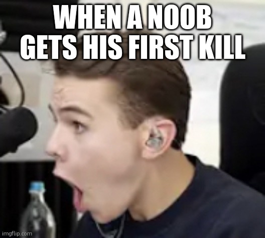 First Kill | WHEN A NOOB GETS HIS FIRST KILL | image tagged in swiss001 o | made w/ Imgflip meme maker