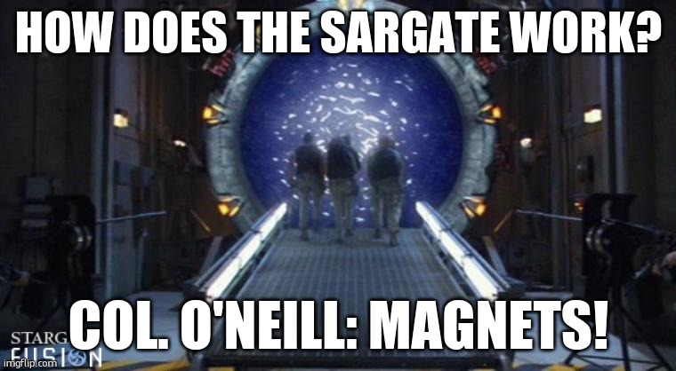 Magnets | HOW DOES THE SARGATE WORK? COL. O'NEILL: MAGNETS! | image tagged in stargate | made w/ Imgflip meme maker