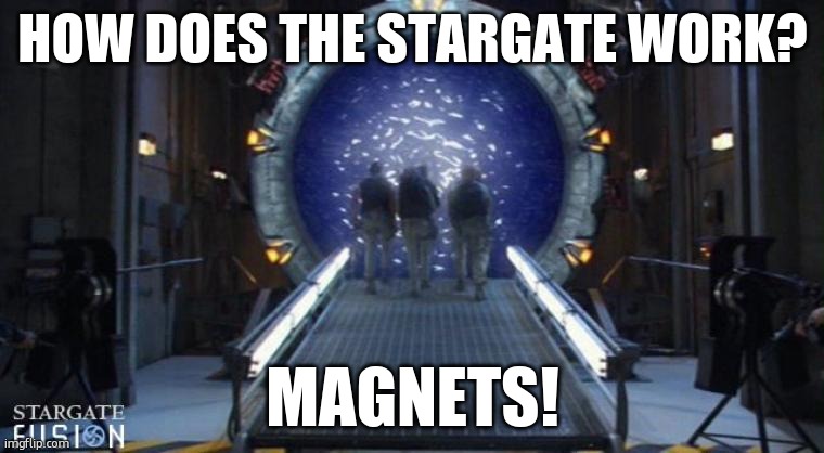 Magnets! | HOW DOES THE STARGATE WORK? MAGNETS! | image tagged in stargate | made w/ Imgflip meme maker