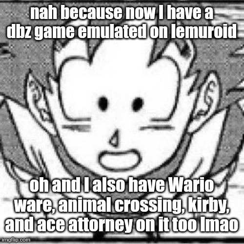 yeahg | nah because now I have a dbz game emulated on lemuroid; oh and I also have Wario ware, animal crossing, kirby, and ace attorney on it too lmao | image tagged in yeahg | made w/ Imgflip meme maker