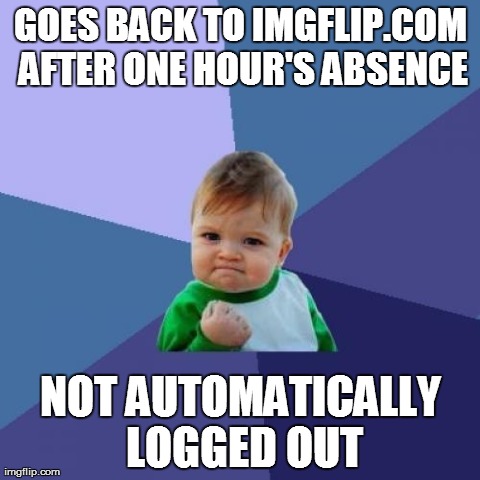 You know, I checked "Stay Logged In" for a reason... | GOES BACK TO IMGFLIP.COM AFTER ONE HOUR'S ABSENCE NOT AUTOMATICALLY LOGGED OUT | image tagged in memes,success kid,imgflip,logoff | made w/ Imgflip meme maker