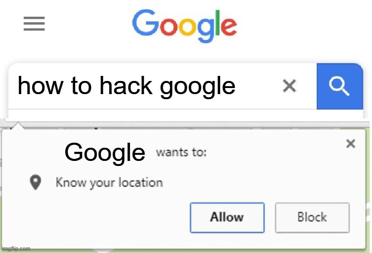 Wants to know your location | how to hack google; Google | image tagged in wants to know your location | made w/ Imgflip meme maker