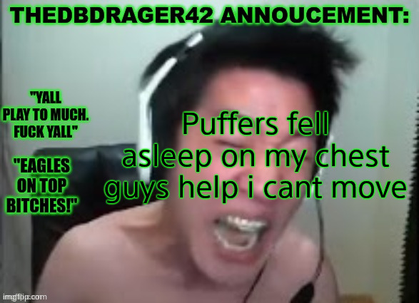 thedbdrager42s annoucement template | Puffers fell asleep on my chest guys help i cant move | image tagged in thedbdrager42s annoucement template | made w/ Imgflip meme maker
