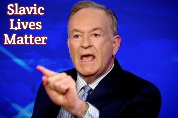 Bill O'Reilly | Slavic Lives Matter | image tagged in bill o'reilly,slavic | made w/ Imgflip meme maker