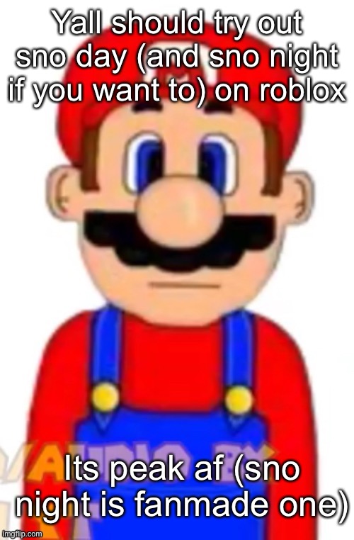 Mario | Yall should try out sno day (and sno night if you want to) on roblox; Its peak af (sno night is fanmade one) | image tagged in mario | made w/ Imgflip meme maker