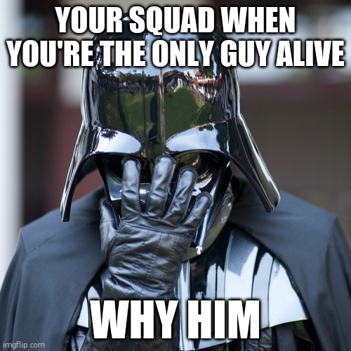 Your squad | YOUR SQUAD WHEN YOU'RE THE ONLY GUY ALIVE; WHY HIM | image tagged in epic fail | made w/ Imgflip meme maker