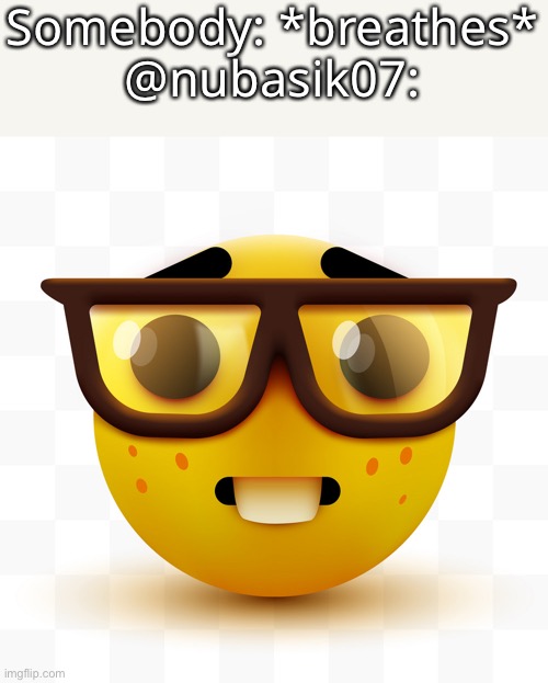 Nerd emoji | Somebody: *breathes*
@nubasik07: | image tagged in nerd emoji | made w/ Imgflip meme maker