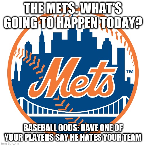 LOLMETS | THE METS: WHAT'S GOING TO HAPPEN TODAY? BASEBALL GODS: HAVE ONE OF YOUR PLAYERS SAY HE HATES YOUR TEAM | image tagged in new york mets | made w/ Imgflip meme maker
